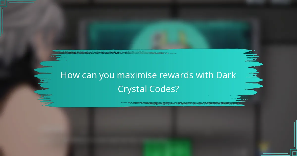 How can you maximise rewards with Dark Crystal Codes?